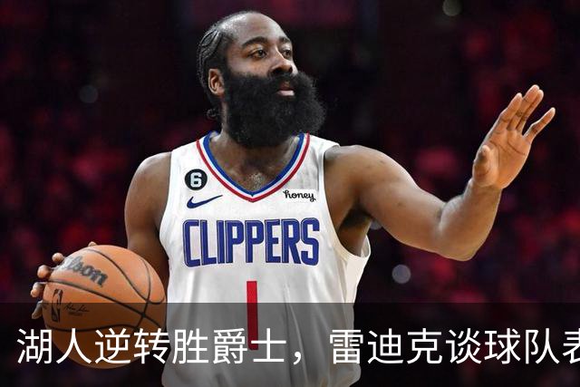 湖人逆转胜爵士，雷迪克谈球队表现与明星球员
