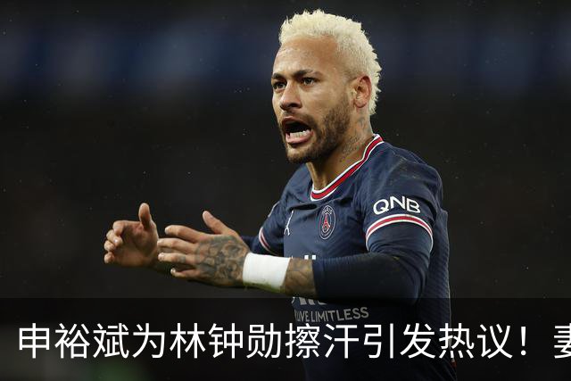 申裕斌为林钟勋擦汗引发热议！妻子看法让人捧腹