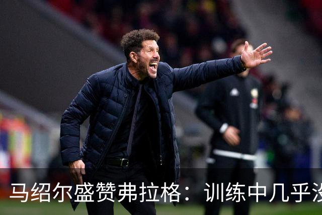 马绍尔盛赞弗拉格：训练中几乎没有投失过