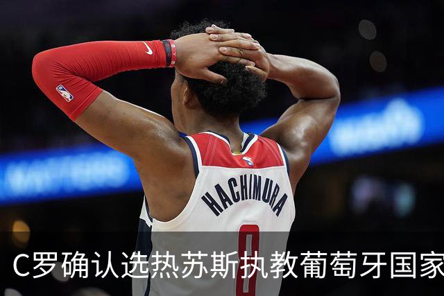C罗确认选热苏斯执教葡萄牙国家队的决定